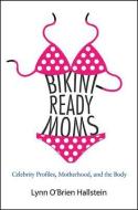 Bikini-Ready Moms: Celebrity Profiles, Motherhood, and the Body di Lynn O'Brien Hallstein edito da STATE UNIV OF NEW YORK PR