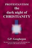 Protestantism - The Dark Night of Christianity di G. P. Geoghegan edito da Createspace