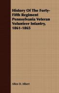 History Of The Forty-Fifth Regiment Pennsylvania Veteran Volunteer Infantry, 1861-1865 di Allen D. Albert edito da Goldberg Press