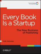 Every Book Is A Startup di Todd Sattersten edito da O\'reilly Media, Inc, Usa