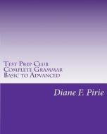 Test Prep Club Complete Grammar, Basic to Advanced di Diane F. Pirie edito da Createspace