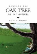 Beneath the Oak Tree of My Genius di Daniel L. Mitchell edito da Xlibris