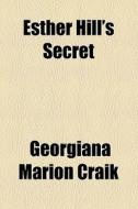 Esther Hill's Secret di Georgiana Marion Craik edito da General Books Llc