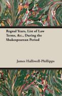 Regnal Years, List of Law Terms, &C., During the Shakespearean Period di J. O. Halliwell-Phillipps edito da Brunauer Press