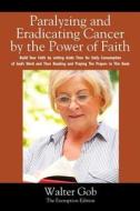Paralyzing And Eradicating Cancer By The Power Of Faith di Walter Gob edito da Outskirts Press