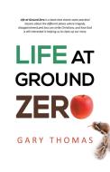 Life at Ground Zero di Gary Thomas edito da Westbow Press