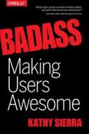 Badass - Making Users Awesome di Kathy Sierra, Bert Bates edito da O'Reilly Media, Inc, USA