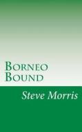 Borneo Bound di Steve Morris edito da Createspace