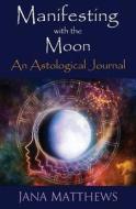 Manifesting with the Moon: An Astrological Journal di Jana Matthews edito da Createspace