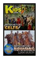 A Smart Kids Guide to British History Celts and British History Normans: A World of Learning at Your Fingertips di Liam Saxon edito da Createspace