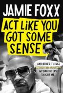 ACT Like You Got Some Sense di Jamie Foxx edito da GRAND CENTRAL PUBL