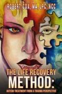 The Life Recovery Method: Treating Autism from a Trauma Perspective di Robert Cox Lpc edito da Createspace Independent Publishing Platform