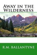 Away in the Wilderness di Robert Michael Ballantyne edito da Createspace Independent Publishing Platform