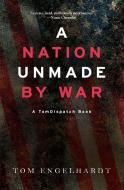A Nation Unmade By War di Tom Engelhardt edito da Haymarket Books
