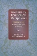 Towards an Ecumenical Metaphysics, Volume 3 di Antoine Arjakovsky edito da Angelico Press