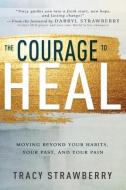 The Courage to Heal: Moving Beyond Your Habits, Your Past, and Your Pain di Tracy Strawberry edito da WHITAKER HOUSE