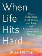 When Life Hits Hard: How to Transcend Crisis and Loss with Acceptance and Commitment Therapy di Russ Harris edito da NEW HARBINGER PUBN