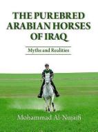 The Purebred Arabian Horses of Iraq: Myths and Realities di Mohammed Al-Nujaifi edito da MEDINA PUB