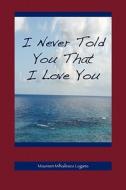 I Never Told You That I Love You di Maureen Lagana, Maureen Mihailescu Lagana edito da Windsurf Publishing Llc