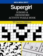 Supergirl Sudoku and Crossword Activity Puzzle Book: TV Series Edition di Mega Media Depot edito da Createspace Independent Publishing Platform
