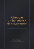 A Beggar On Horseback Or, A County Family di James Payn edito da Book On Demand Ltd.