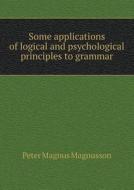 Some Applications Of Logical And Psychological Principles To Grammar di Peter Magnus Magnusson edito da Book On Demand Ltd.