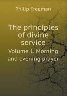 The Principles Of Divine Service Volume 1. Morning And Evening Prayer di Philip Freeman edito da Book On Demand Ltd.