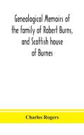 Genealogical Memoirs Of The Family Of Robert Burns, And Scottish House Of Burnes di Charles Rogers edito da Alpha Edition