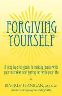 Forgiving Yourself: A Step-By-Step Guide to Making Peace with Your Mistakes and Getting on with Your Life di Beverly Flanigan edito da WILEY
