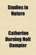 Studies In Nature di Catherine Durning Holt Dampier edito da General Books Llc