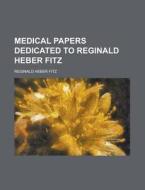 Medical Papers Dedicated To Reginald Heber Fitz (1908) di Reginald Heber Fitz edito da General Books Llc