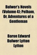 Bulwer's Novels (volume 4); Pelham, Or, Adventures Of A Gentleman di Edward Bulwer Lytton Lytton, Baron Edward Bulwer Lytton Lytton edito da General Books Llc