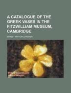 A Catalogue Of The Greek Vases In The Fitzwilliam Museum, Cambridge di Fitzwilliam Museum edito da General Books Llc