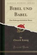 Bibel Und Babel: Eine Kulturgeschichtliche Skizze (Classic Reprint) di Eduard Konig edito da Forgotten Books