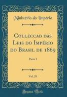 Colleccao Das Leis Do Imperio Do Brasil de 1869, Vol. 29: Parte I (Classic Reprint) di Ministerio Do Imperio edito da Forgotten Books