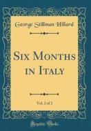 Six Months in Italy, Vol. 2 of 2 (Classic Reprint) di George Stillman Hillard edito da Forgotten Books
