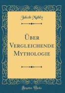 Uber Vergleichende Mythologie (Classic Reprint) di Jakob Mahly edito da Forgotten Books