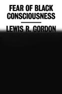 Fear of Black Consciousness di Lewis R. Gordon edito da FARRAR STRAUSS & GIROUX