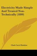 Electricity Made Simple and Treated Non-Technically (1899) di Clark Caryl Haskins edito da Kessinger Publishing