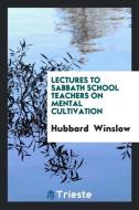 Lectures to Sabbath School Teachers on Mental Cultivation di Hubbard Winslow edito da LIGHTNING SOURCE INC