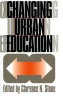 Changing Urban Education di Clarence N. Stone edito da University Press of Kansas