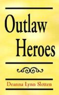 Outlaw Heroes di Deanna Lynn Sletten edito da Xlibris Corporation