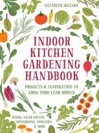 Indoor Kitchen Gardening Handbook: Turn Your Home Into a Year-Round Vegetable Garden - Microgreens - Sprouts - Herbs - M di Elizabeth Millard edito da COOL SPRINGS PR