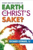 What Are We Doing on Earth for Christ's Sake? di Richard Leonard edito da Paulist Press International,U.S.