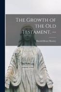 The Growth of the Old Testament. -- di Harold Henry Rowley edito da LIGHTNING SOURCE INC