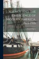 Science and the Emergence of Modern America, 1865-1916 di A. Hunter Dupree edito da LEGARE STREET PR