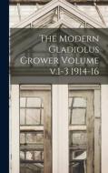 The Modern Gladiolus Grower Volume v.1-3 1914-16 di Anonymous edito da LEGARE STREET PR