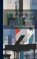 Franz Schubert the Ariel of Music di Robert Haven Schauffler edito da LEGARE STREET PR