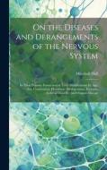 On the Diseases and Derangements of the Nervous System: In Their Primary Forms and in Their Modifications by Age, Sex, Constitution, Hereditary Predis di Marshall Hall edito da LEGARE STREET PR