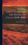 Storia Costituzionale Del Regno Di Italia (1848-1898) di Gaetano Arangio-Ruiz edito da LEGARE STREET PR